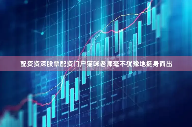 配资资深股票配资门户猫咪老师毫不犹豫地挺身而出