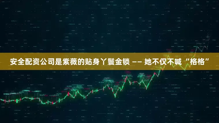 安全配资公司是紫薇的贴身丫鬟金锁 —— 她不仅不喊 “格格”