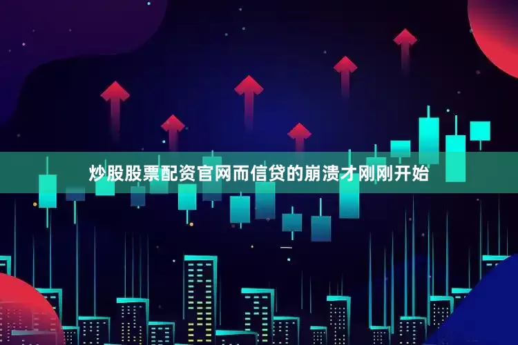 炒股股票配资官网而信贷的崩溃才刚刚开始