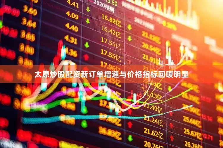 太原炒股配资新订单增速与价格指标回暖明显