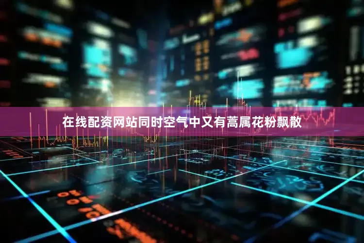 在线配资网站同时空气中又有蒿属花粉飘散