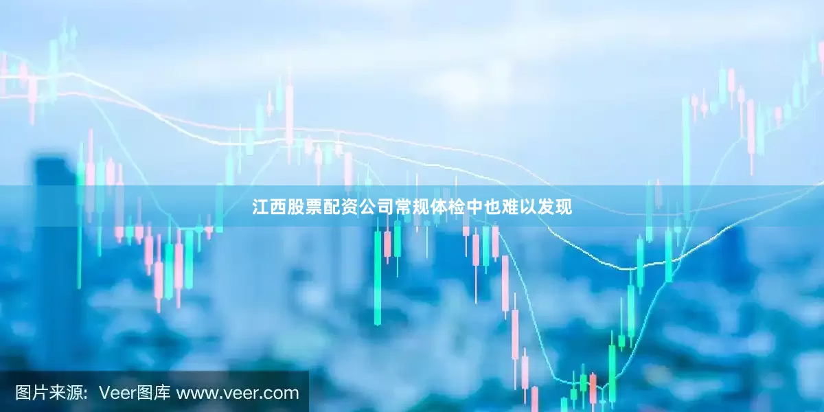 江西股票配资公司常规体检中也难以发现