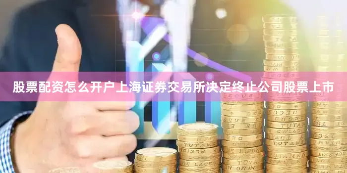 股票配资怎么开户上海证券交易所决定终止公司股票上市