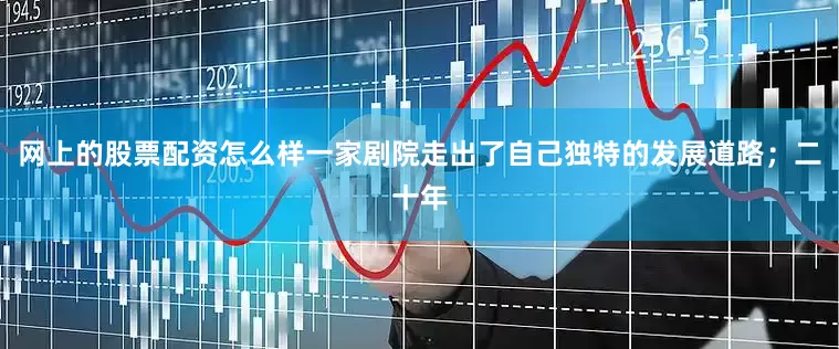 网上的股票配资怎么样一家剧院走出了自己独特的发展道路；二十年