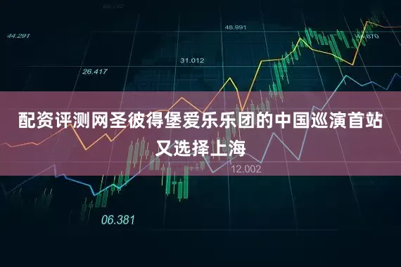 配资评测网圣彼得堡爱乐乐团的中国巡演首站又选择上海