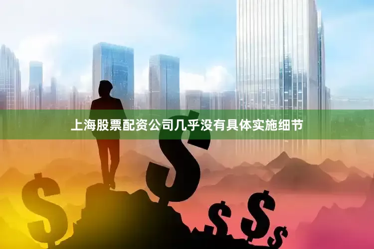 上海股票配资公司几乎没有具体实施细节