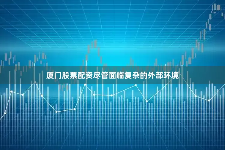 厦门股票配资尽管面临复杂的外部环境
