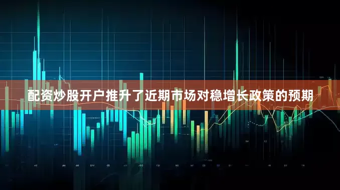 配资炒股开户推升了近期市场对稳增长政策的预期