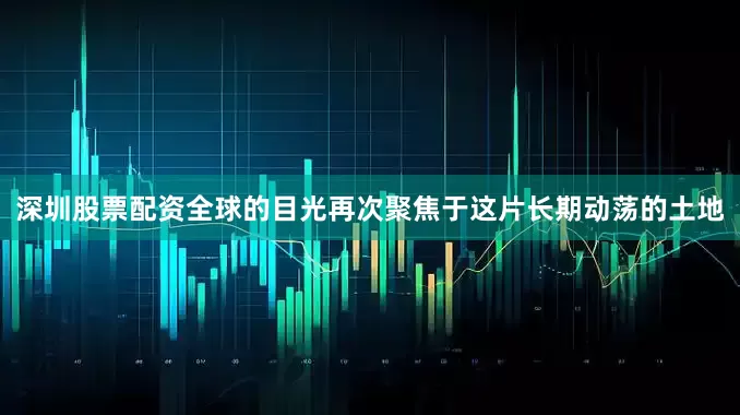 深圳股票配资全球的目光再次聚焦于这片长期动荡的土地