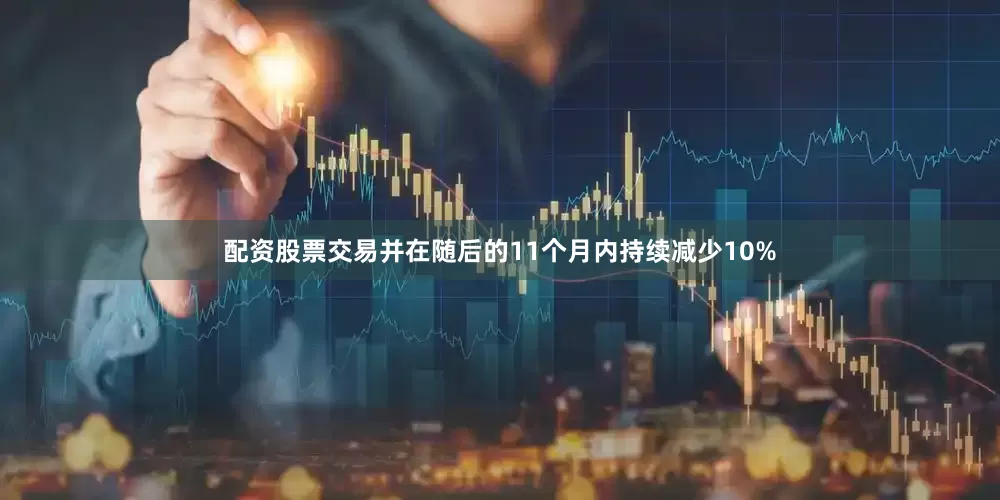 配资股票交易并在随后的11个月内持续减少10%
