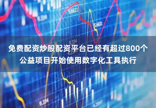 免费配资炒股配资平台已经有超过800个公益项目开始使用数字化工具执行