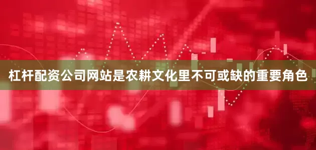 杠杆配资公司网站是农耕文化里不可或缺的重要角色