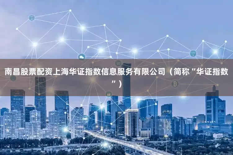 南昌股票配资上海华证指数信息服务有限公司（简称“华证指数”）