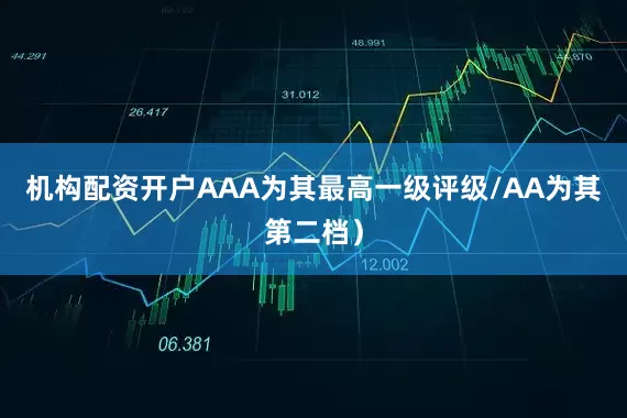 机构配资开户AAA为其最高一级评级/AA为其第二档）