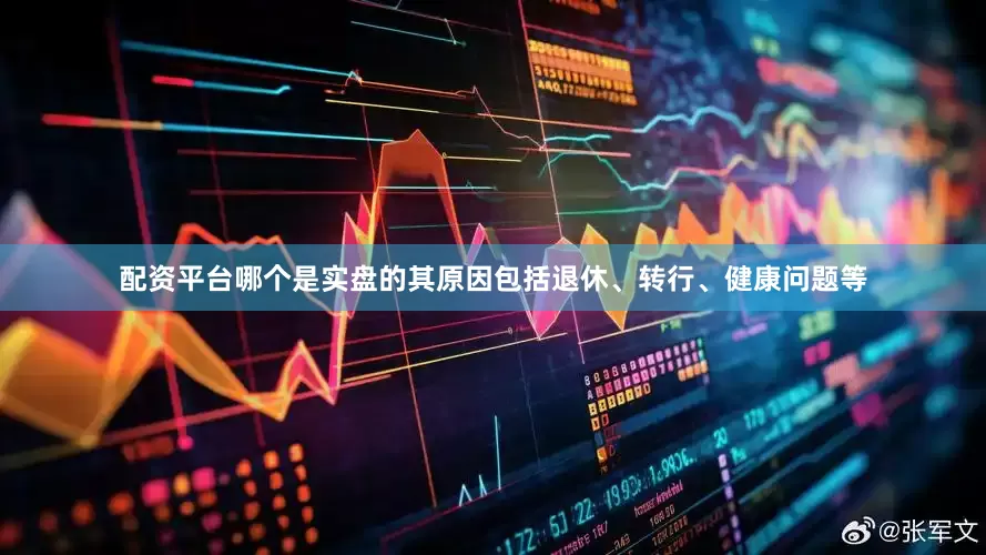 配资平台哪个是实盘的其原因包括退休、转行、健康问题等