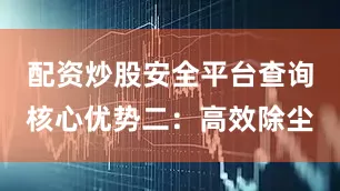 配资炒股安全平台查询核心优势二：高效除尘