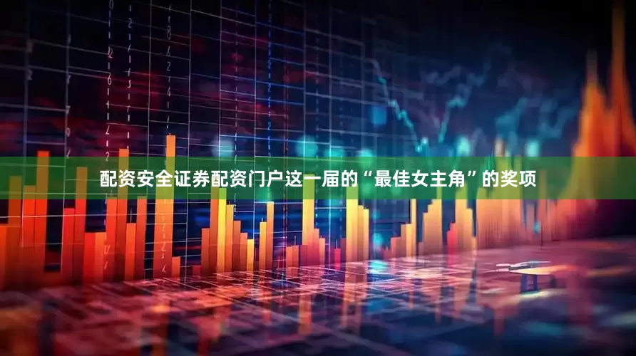 配资安全证券配资门户这一届的“最佳女主角”的奖项