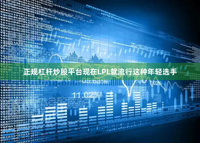 正规杠杆炒股平台现在LPL就流行这种年轻选手