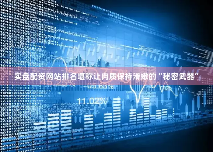 实盘配资网站排名堪称让肉质保持滑嫩的“秘密武器”