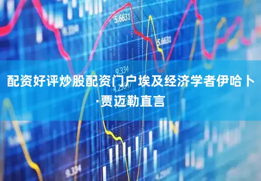 配资好评炒股配资门户埃及经济学者伊哈卜·贾迈勒直言