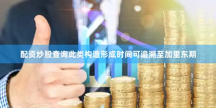配资炒股查询此类构造形成时间可追溯至加里东期