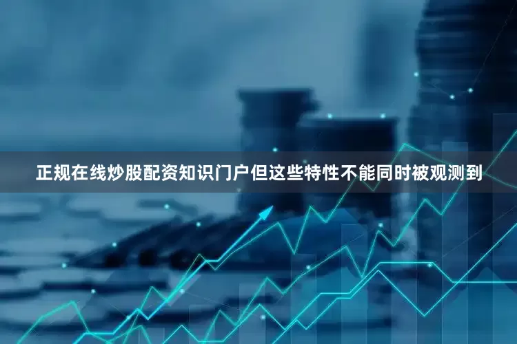 正规在线炒股配资知识门户但这些特性不能同时被观测到