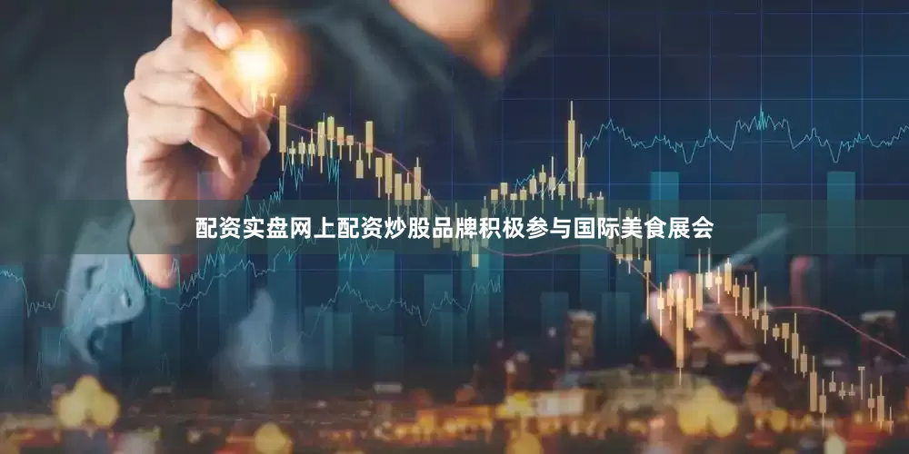 配资实盘网上配资炒股品牌积极参与国际美食展会
