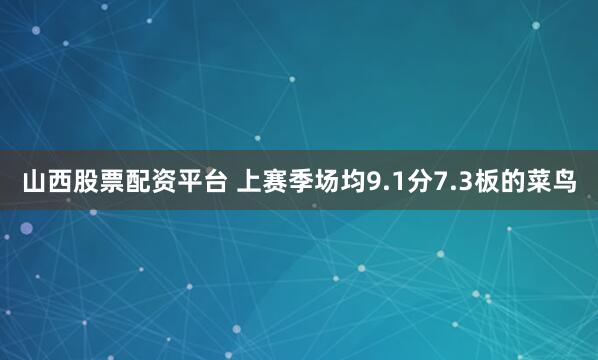 山西股票配资平台 上赛季场均9.1分7.3板的菜鸟
