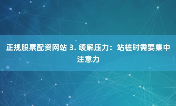 正规股票配资网站 3. 缓解压力:站桩时需要集中注意力
