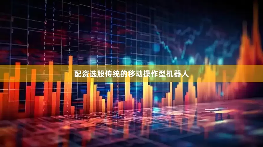 配资选股　　传统的移动操作型机器人