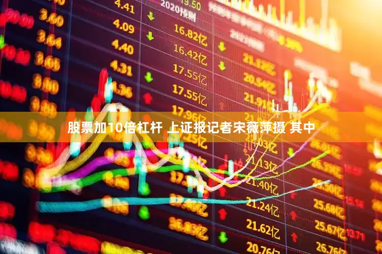 股票加10倍杠杆 　　上证报记者宋薇萍摄 　　其中