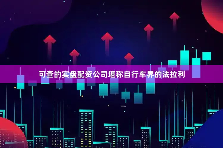 可查的实盘配资公司堪称自行车界的法拉利