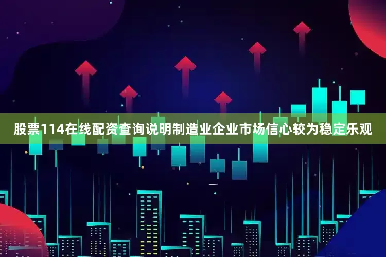 股票114在线配资查询说明制造业企业市场信心较为稳定乐观