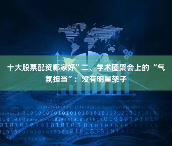 十大股票配资哪家好”二、学术圈聚会上的 “气氛担当”：没有明星架子