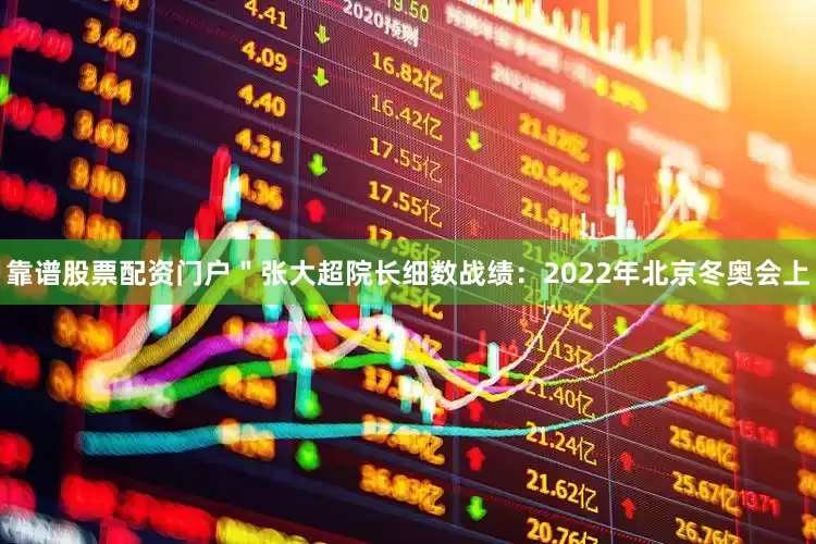靠谱股票配资门户＂张大超院长细数战绩：2022年北京冬奥会上