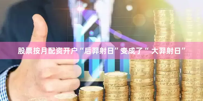 股票按月配资开户“后羿射日”变成了“ 大羿射日”
