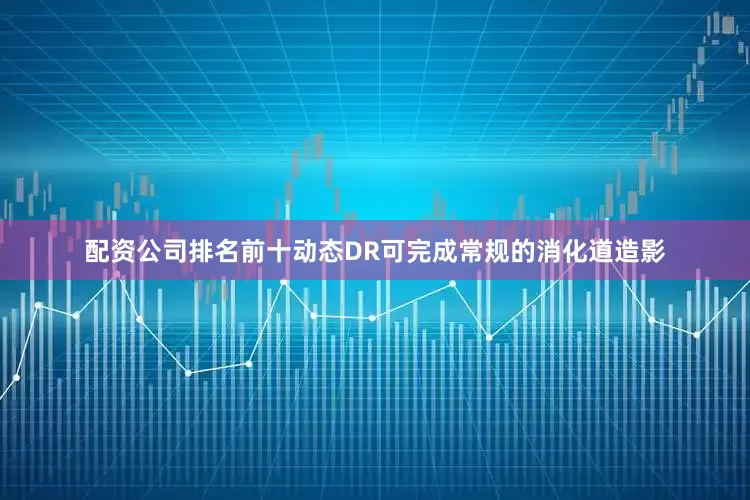 配资公司排名前十动态DR可完成常规的消化道造影
