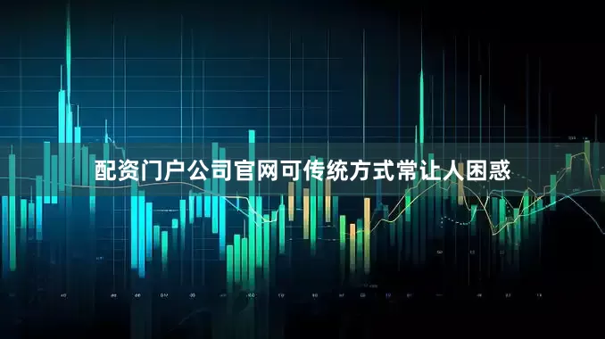 配资门户公司官网可传统方式常让人困惑