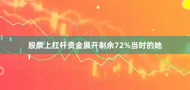 股票上杠杆资金展开剩余72%当时的她