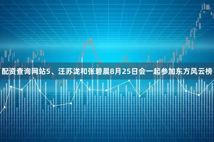 配资查询网站5、汪苏泷和张碧晨8月25日会一起参加东方风云榜