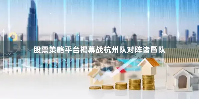 股票策略平台揭幕战杭州队对阵诸暨队