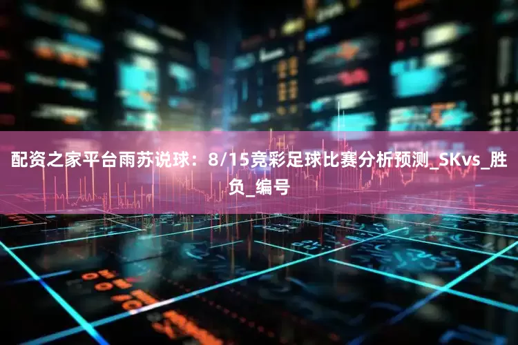 配资之家平台雨苏说球：8/15竞彩足球比赛分析预测_SKvs_胜负_编号