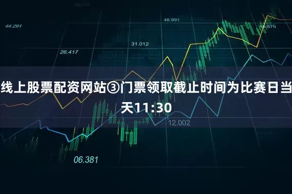 线上股票配资网站③门票领取截止时间为比赛日当天11:30