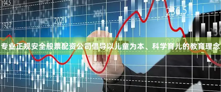 专业正规安全股票配资公司倡导以儿童为本、科学育儿的教育理念