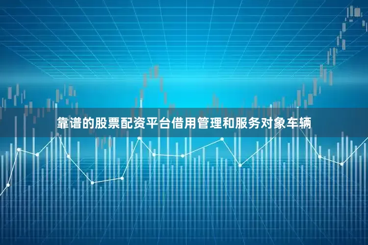 靠谱的股票配资平台借用管理和服务对象车辆