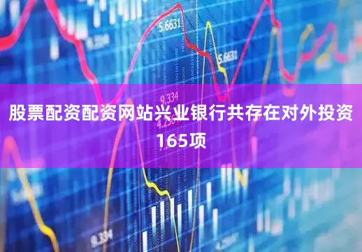 股票配资配资网站兴业银行共存在对外投资165项
