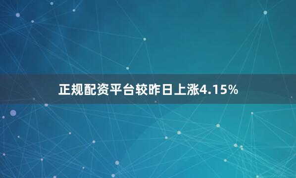 正规配资平台较昨日上涨4.15%
