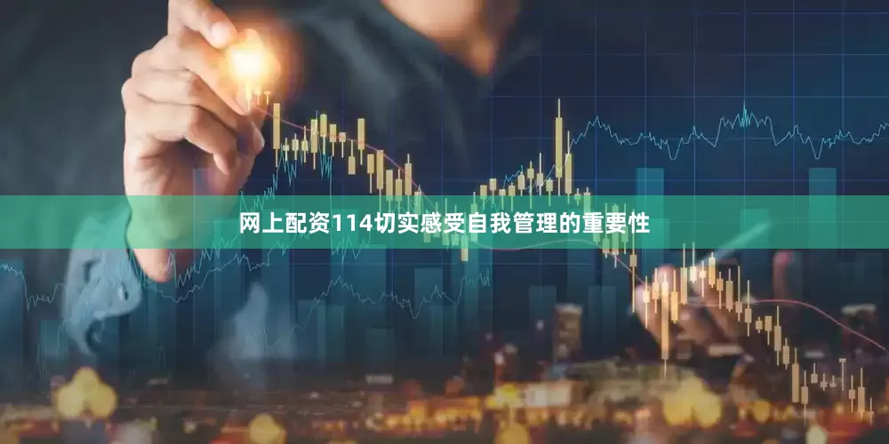 网上配资114切实感受自我管理的重要性