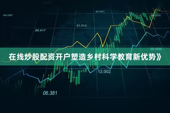 在线炒股配资开户塑造乡村科学教育新优势》