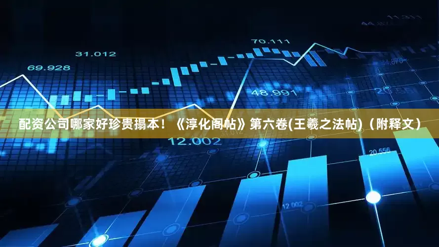 配资公司哪家好珍贵搨本！《淳化阁帖》第六卷(王羲之法帖)（附释文）